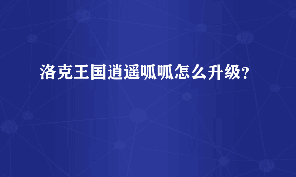 洛克王国逍遥呱呱怎么升级？