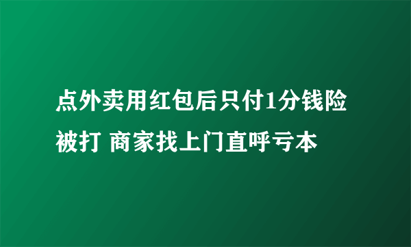 点外卖用红包后只付1分钱险被打 商家找上门直呼亏本