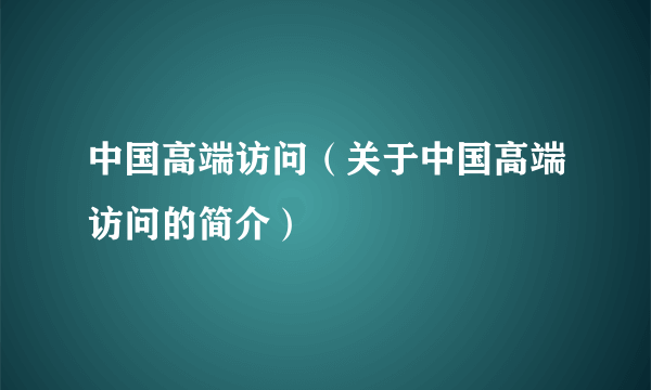 中国高端访问（关于中国高端访问的简介）