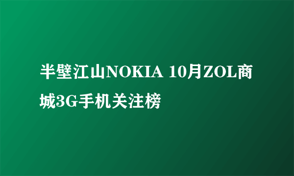 半壁江山NOKIA 10月ZOL商城3G手机关注榜