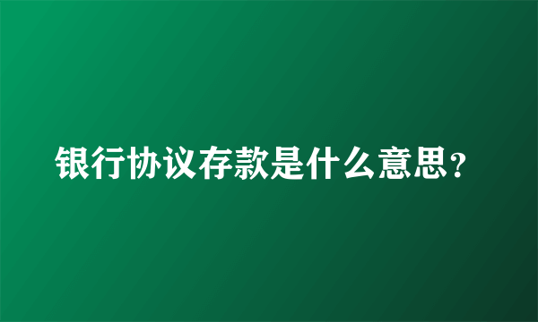 银行协议存款是什么意思？