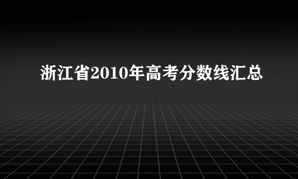 浙江省2010年高考分数线汇总