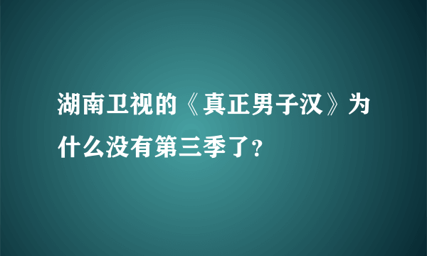 湖南卫视的《真正男子汉》为什么没有第三季了？