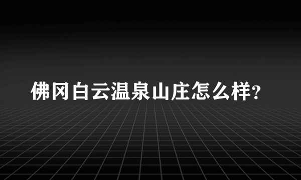 佛冈白云温泉山庄怎么样？