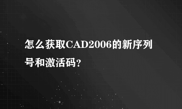 怎么获取CAD2006的新序列号和激活码？