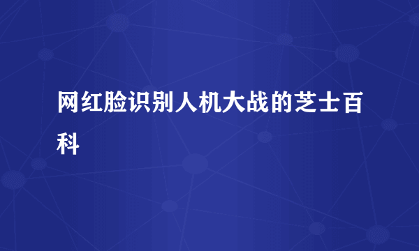 网红脸识别人机大战的芝士百科