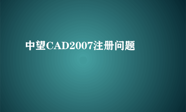 中望CAD2007注册问题