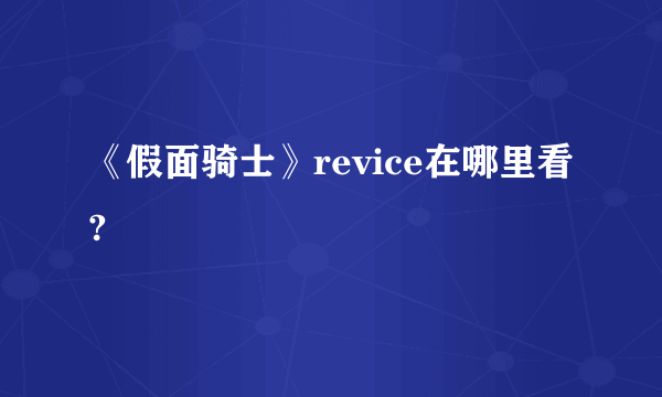 《假面骑士》revice在哪里看?