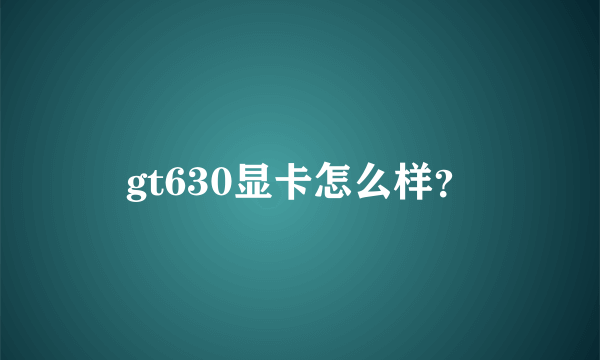 gt630显卡怎么样？