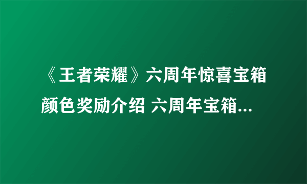 《王者荣耀》六周年惊喜宝箱颜色奖励介绍 六周年宝箱选哪个颜色好