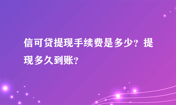 信可贷提现手续费是多少？提现多久到账？