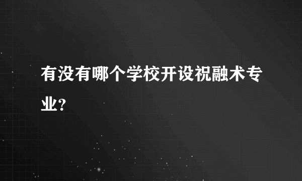 有没有哪个学校开设祝融术专业？