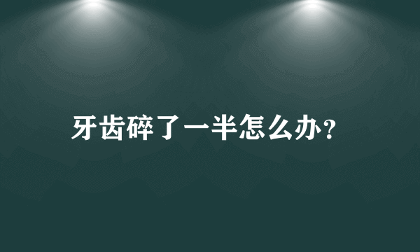 牙齿碎了一半怎么办？