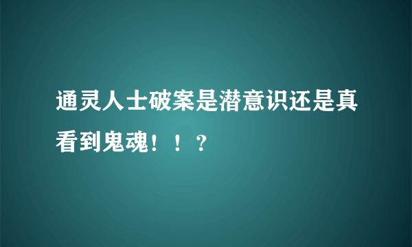 通灵人士破案是潜意识还是真看到鬼魂！！？