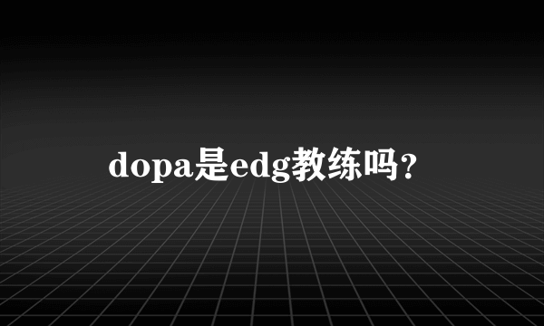 dopa是edg教练吗？