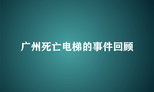 广州死亡电梯的事件回顾