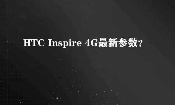 HTC Inspire 4G最新参数？