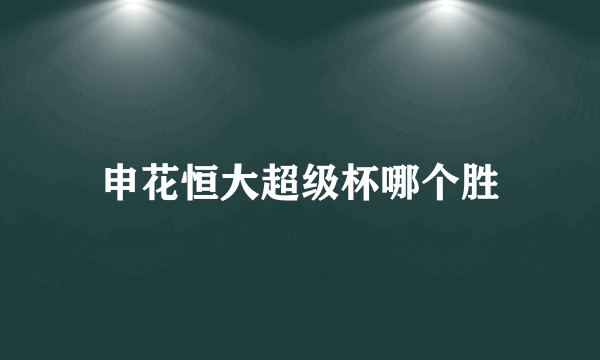 申花恒大超级杯哪个胜