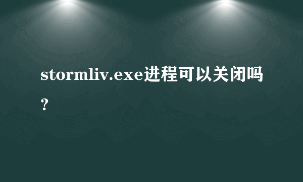 stormliv.exe进程可以关闭吗?