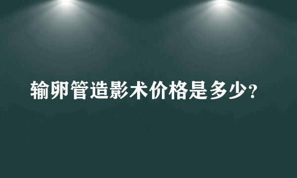 输卵管造影术价格是多少？