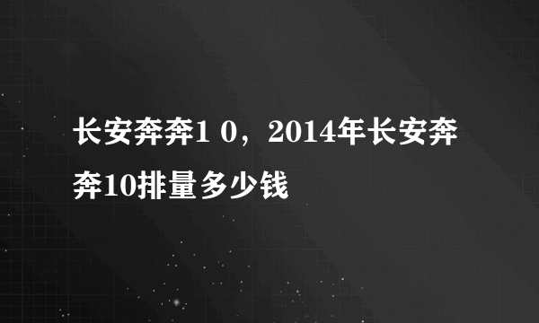 长安奔奔1 0，2014年长安奔奔10排量多少钱