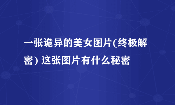 一张诡异的美女图片(终极解密) 这张图片有什么秘密