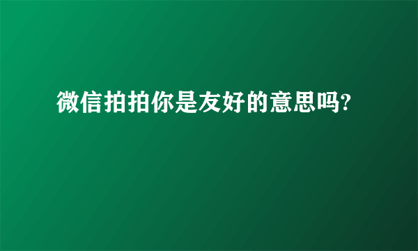 微信拍拍你是友好的意思吗?