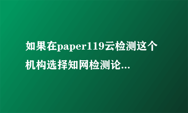 如果在paper119云检测这个机构选择知网检测论文提前预检，感觉收费有点贵。