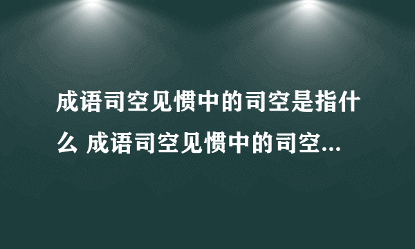 成语司空见惯中的司空是指什么 成语司空见惯中的司空什么意思