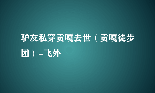 驴友私穿贡嘎去世（贡嘎徒步团）-飞外