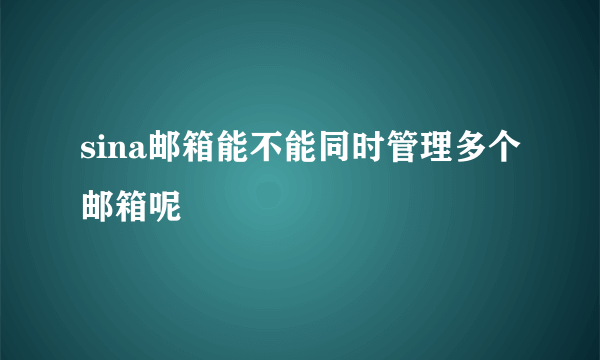 sina邮箱能不能同时管理多个邮箱呢