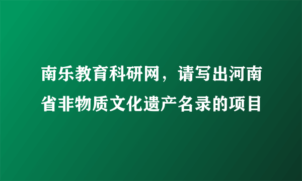 南乐教育科研网，请写出河南省非物质文化遗产名录的项目