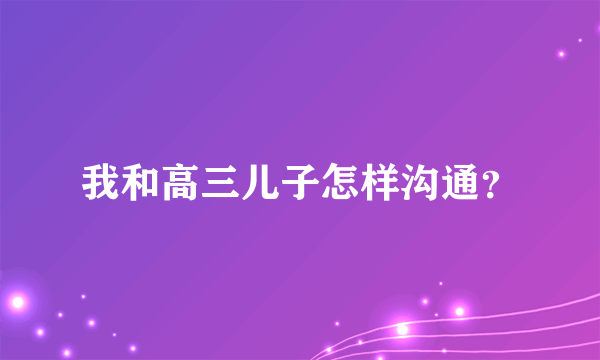 我和高三儿子怎样沟通？