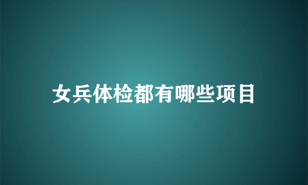 女兵体检都有哪些项目