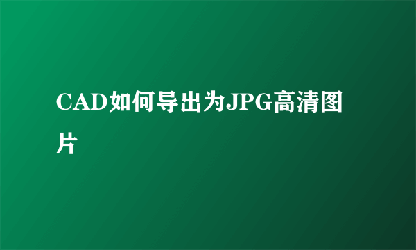 CAD如何导出为JPG高清图片