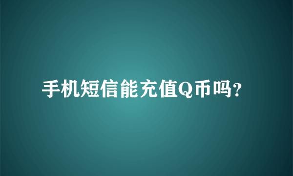 手机短信能充值Q币吗？