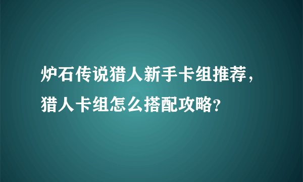 炉石传说猎人新手卡组推荐，猎人卡组怎么搭配攻略？