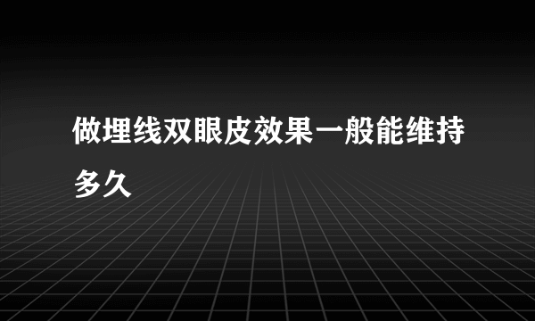 做埋线双眼皮效果一般能维持多久