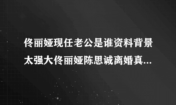 佟丽娅现任老公是谁资料背景太强大佟丽娅陈思诚离婚真实原因_飞外网