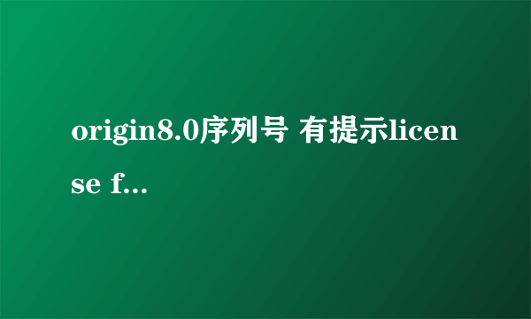 origin8.0序列号 有提示license file ，序列号给一个，谢谢