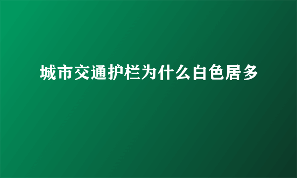 城市交通护栏为什么白色居多