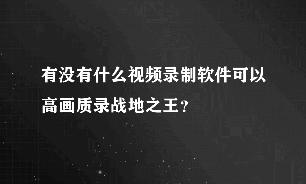 有没有什么视频录制软件可以高画质录战地之王？