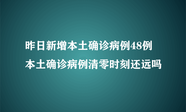 昨日新增本土确诊病例48例 本土确诊病例清零时刻还远吗