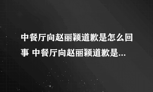 中餐厅向赵丽颖道歉是怎么回事 中餐厅向赵丽颖道歉是什么情况