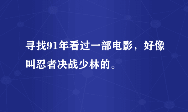 寻找91年看过一部电影，好像叫忍者决战少林的。