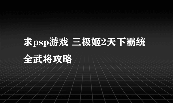 求psp游戏 三极姬2天下霸统 全武将攻略