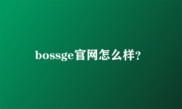 bossge官网怎么样？