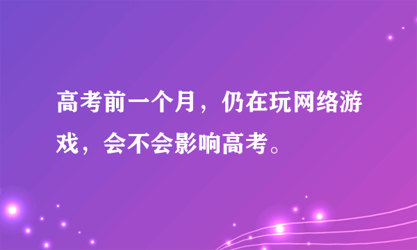 高考前一个月，仍在玩网络游戏，会不会影响高考。