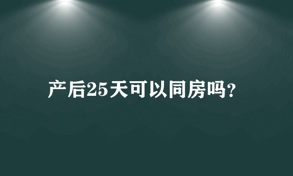 产后25天可以同房吗？