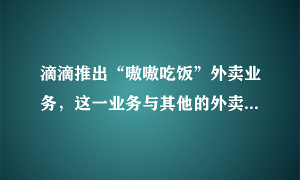 滴滴推出“嗷嗷吃饭”外卖业务，这一业务与其他的外卖平台有什么区别？